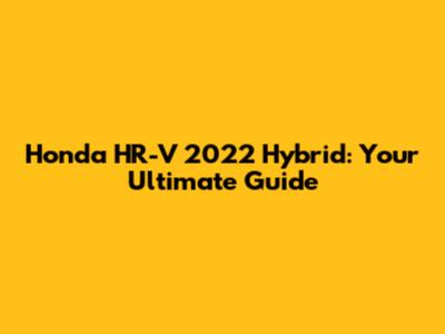 Honda HR-V 2022 Hybrid: Your Ultimate Guide
