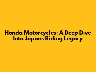 Honda Motorcycles: A Deep Dive Into Japan's Riding Legacy