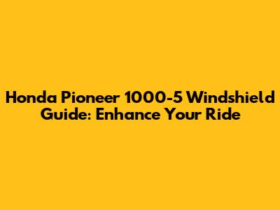 Honda Pioneer 1000-5 Windshield Guide: Enhance Your Ride