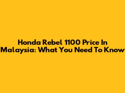 Honda Rebel 1100 Price In Malaysia: What You Need To Know