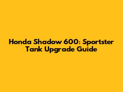 Honda Shadow 600: Sportster Tank Upgrade Guide