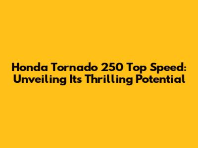 Honda Tornado 250 Top Speed: Unveiling Its Thrilling Potential