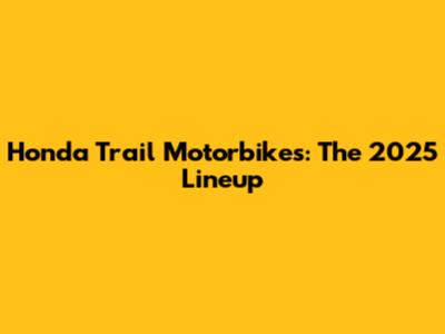 Honda Trail Motorbikes: The 2025 Lineup