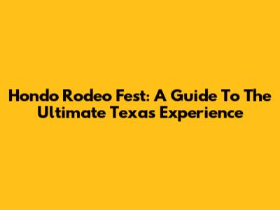 Hondo Rodeo Fest: A Guide To The Ultimate Texas Experience