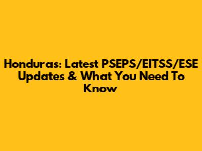 Honduras: Latest PSEPS/EITSS/ESE Updates & What You Need To Know