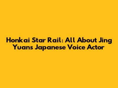 Honkai Star Rail: All About Jing Yuan's Japanese Voice Actor