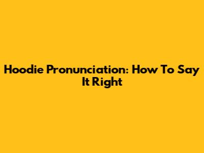 Hoodie Pronunciation: How To Say It Right