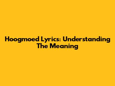 Hoogmoed Lyrics: Understanding The Meaning