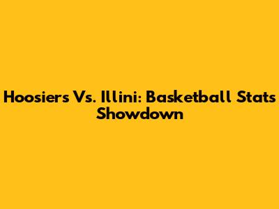 Hoosiers Vs. Illini: Basketball Stats Showdown