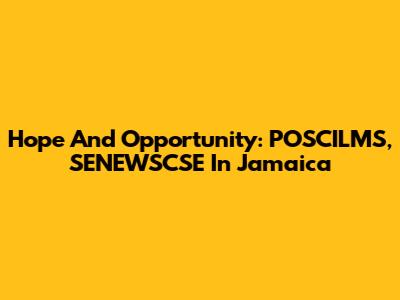 Hope And Opportunity: POSCILMS, SENEWSCSE In Jamaica
