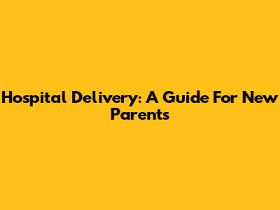 Hospital Delivery: A Guide For New Parents