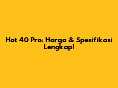 Hot 40 Pro: Harga & Spesifikasi Lengkap!