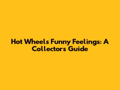 Hot Wheels Funny Feelings: A Collector's Guide
