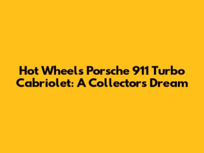 Hot Wheels Porsche 911 Turbo Cabriolet: A Collector's Dream