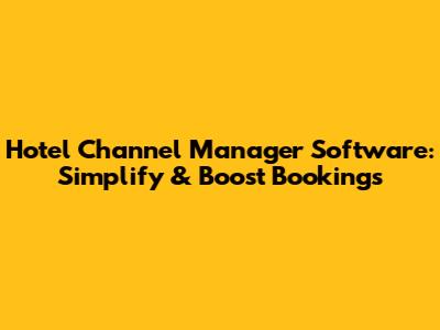 Hotel Channel Manager Software: Simplify & Boost Bookings