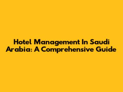 Hotel Management In Saudi Arabia: A Comprehensive Guide