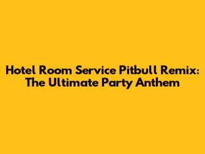 Hotel Room Service Pitbull Remix: The Ultimate Party Anthem