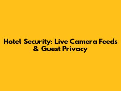 Hotel Security: Live Camera Feeds & Guest Privacy