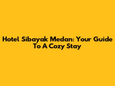 Hotel Sibayak Medan: Your Guide To A Cozy Stay