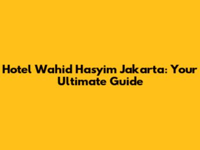 Hotel Wahid Hasyim Jakarta: Your Ultimate Guide
