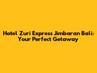 Hotel Zuri Express Jimbaran Bali: Your Perfect Getaway