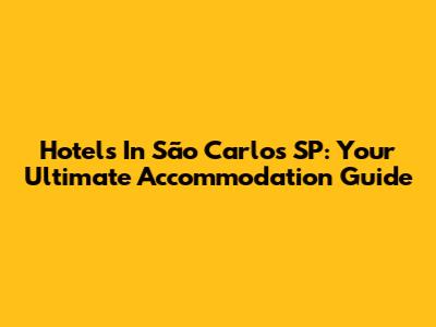 Hotels In São Carlos SP: Your Ultimate Accommodation Guide