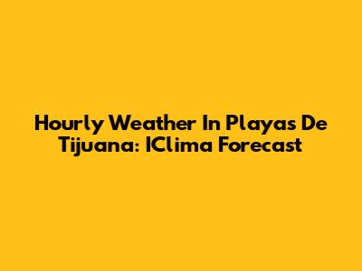 Hourly Weather In Playas De Tijuana: IClima Forecast