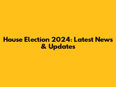 House Election 2024: Latest News & Updates