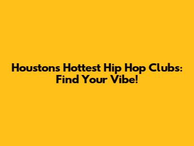 Houston's Hottest Hip Hop Clubs: Find Your Vibe!