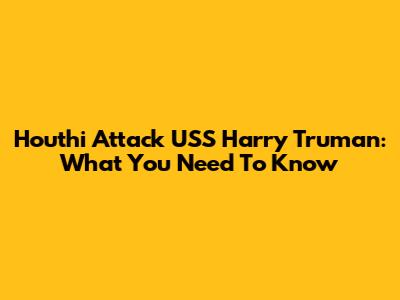 Houthi Attack USS Harry Truman: What You Need To Know