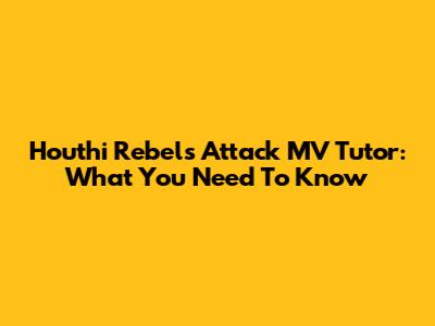 Houthi Rebels Attack MV Tutor: What You Need To Know