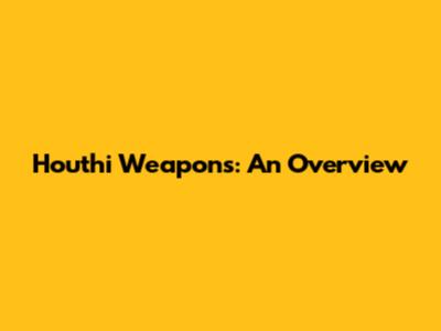 Houthi Weapons: An Overview