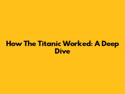 How The Titanic Worked: A Deep Dive
