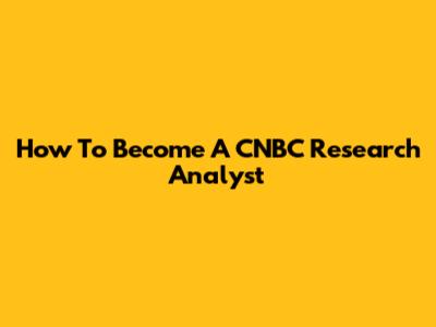 How To Become A CNBC Research Analyst