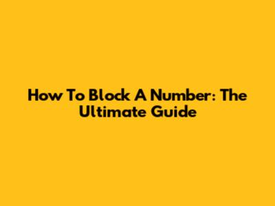 How To Block A Number: The Ultimate Guide