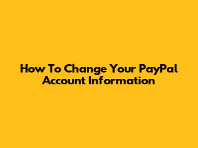 How To Change Your PayPal Account Information