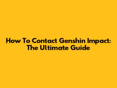 How To Contact Genshin Impact: The Ultimate Guide
