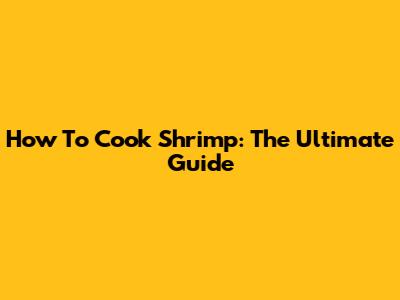 How To Cook Shrimp: The Ultimate Guide