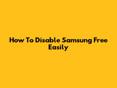 How To Disable Samsung Free Easily