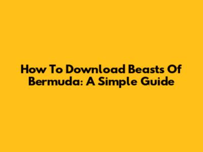 How To Download Beasts Of Bermuda: A Simple Guide