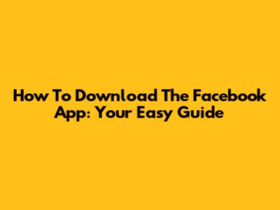 How To Download The Facebook App: Your Easy Guide
