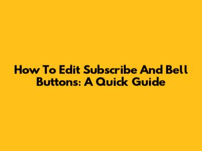 How To Edit Subscribe And Bell Buttons: A Quick Guide