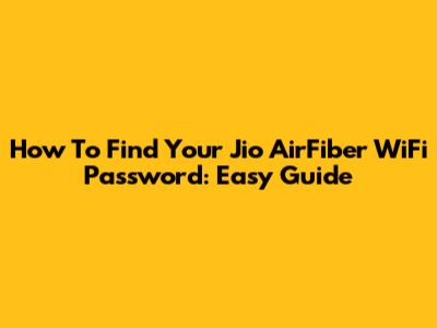 How To Find Your Jio AirFiber WiFi Password: Easy Guide