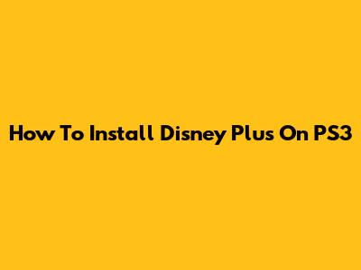 How To Install Disney Plus On PS3