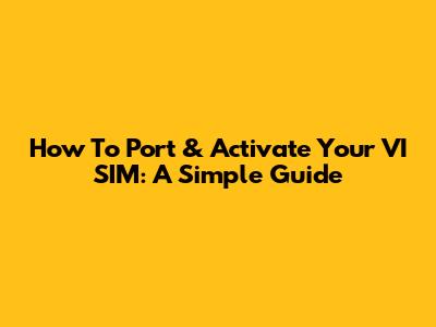 How To Port & Activate Your VI SIM: A Simple Guide
