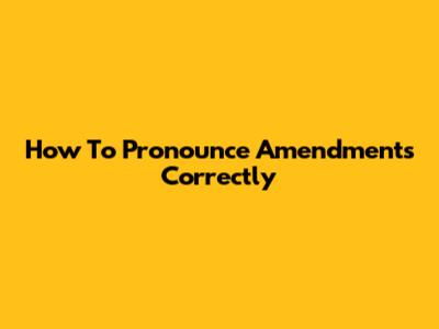 How To Pronounce 'Amendments' Correctly