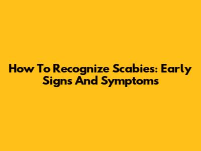 How To Recognize Scabies: Early Signs And Symptoms