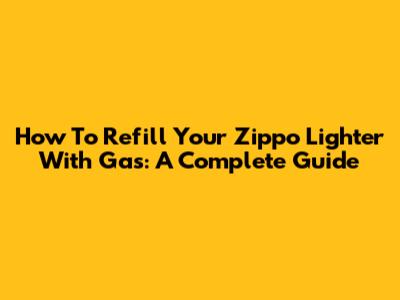 How To Refill Your Zippo Lighter With Gas: A Complete Guide