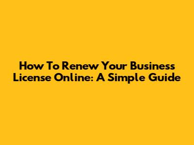 How To Renew Your Business License Online: A Simple Guide