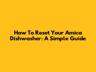How To Reset Your Amica Dishwasher: A Simple Guide